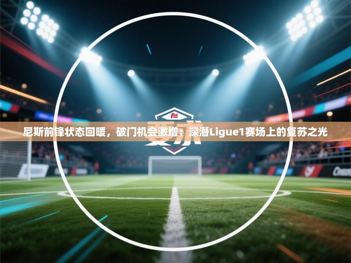 尼斯前锋状态回暖，破门机会激增：深潜Ligue1赛场上的复苏之光