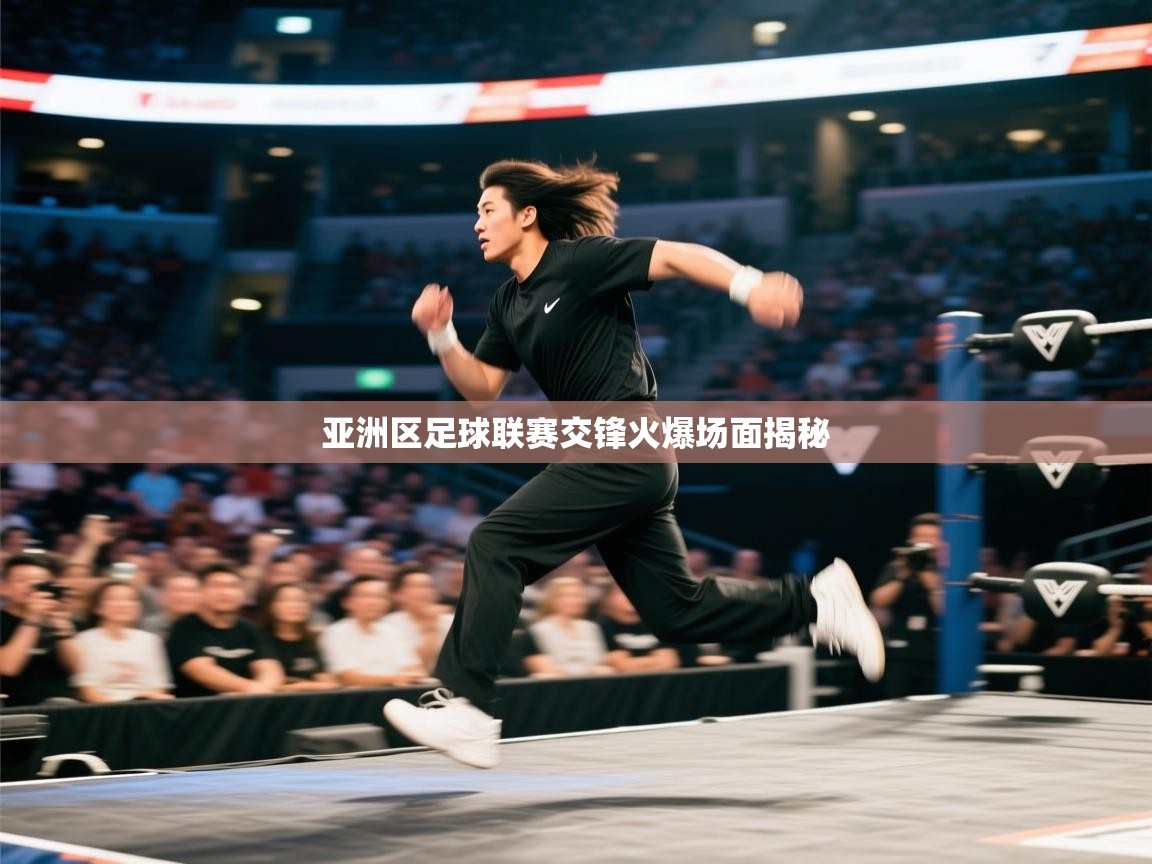 亚洲区足球联赛交锋火爆场面揭秘
