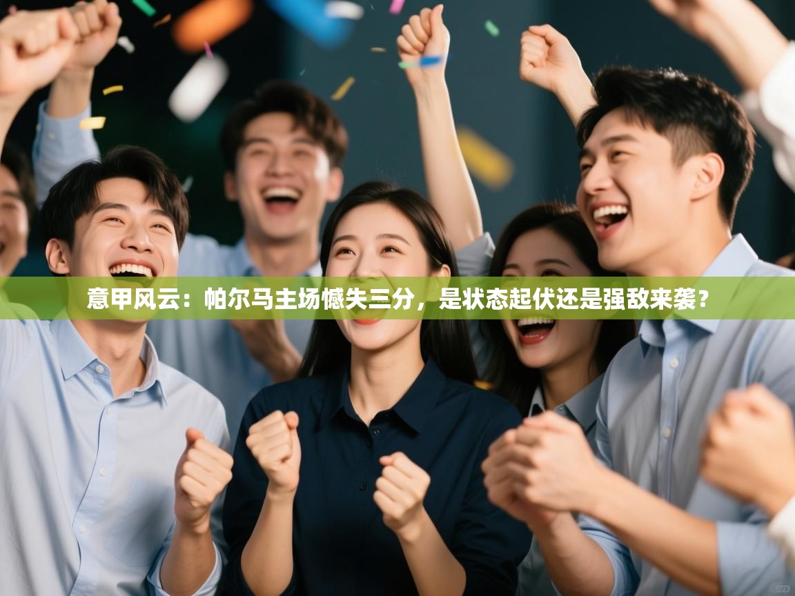 意甲风云：帕尔马主场憾失三分，是状态起伏还是强敌来袭？