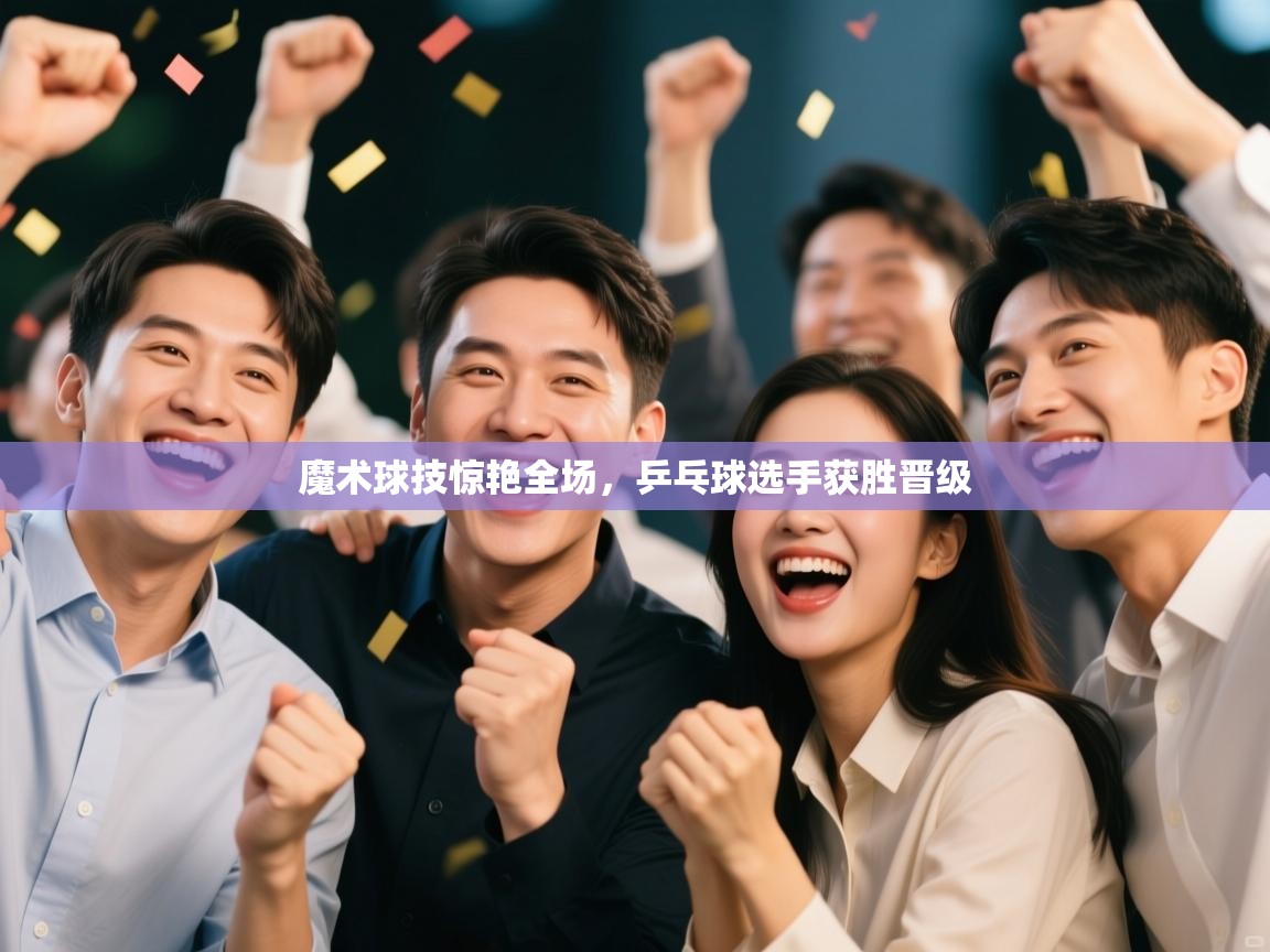 魔术球技惊艳全场，乒乓球选手获胜晋级