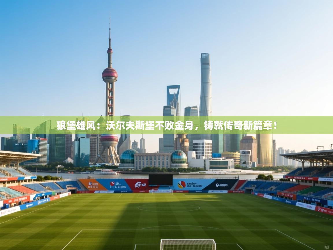 狼堡雄风：沃尔夫斯堡不败金身，铸就传奇新篇章！