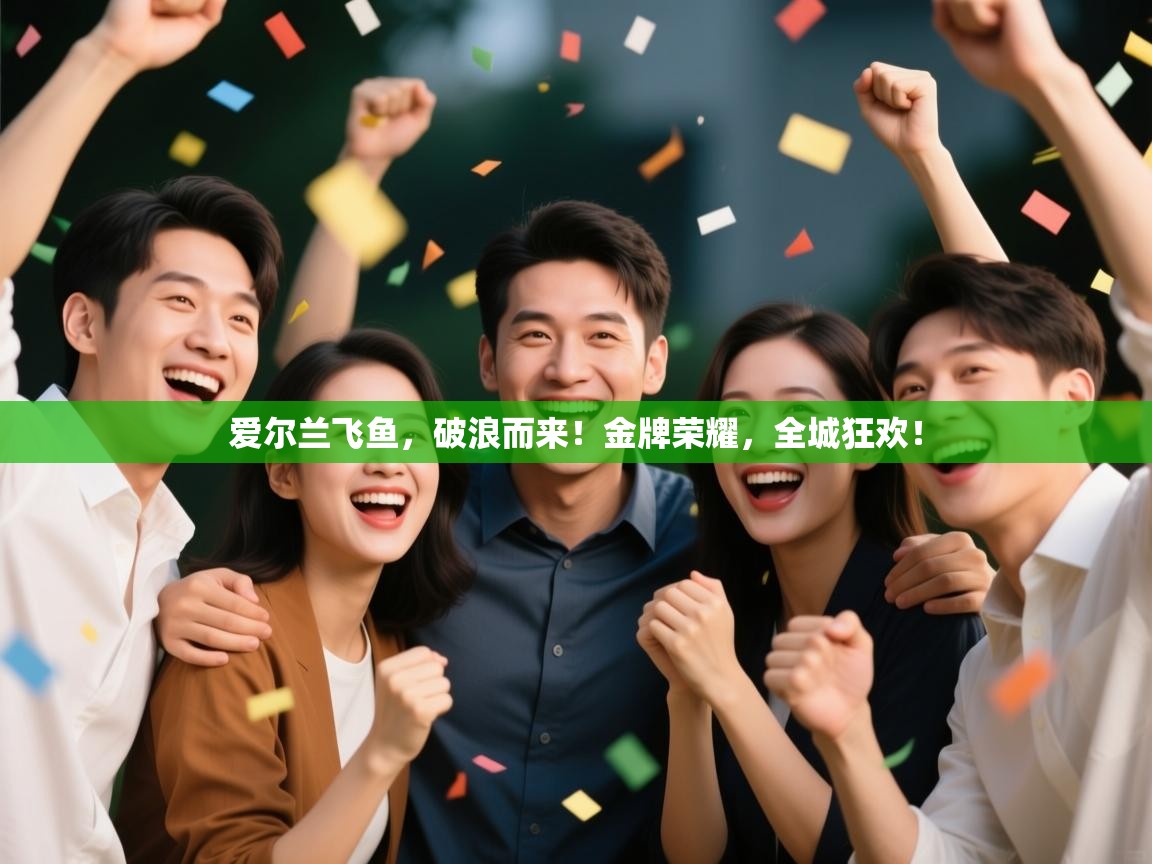 爱尔兰飞鱼，破浪而来！金牌荣耀，全城狂欢！
