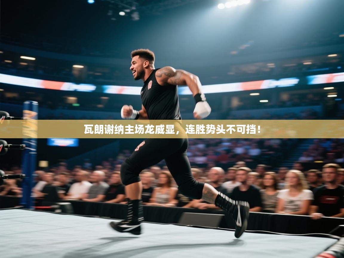 瓦朗谢纳主场龙威显，连胜势头不可挡！