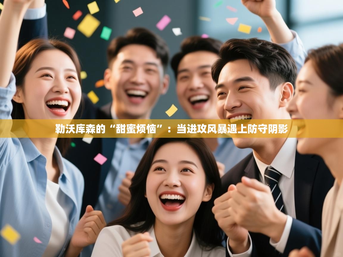 勒沃库森的“甜蜜烦恼”：当进攻风暴遇上防守阴影