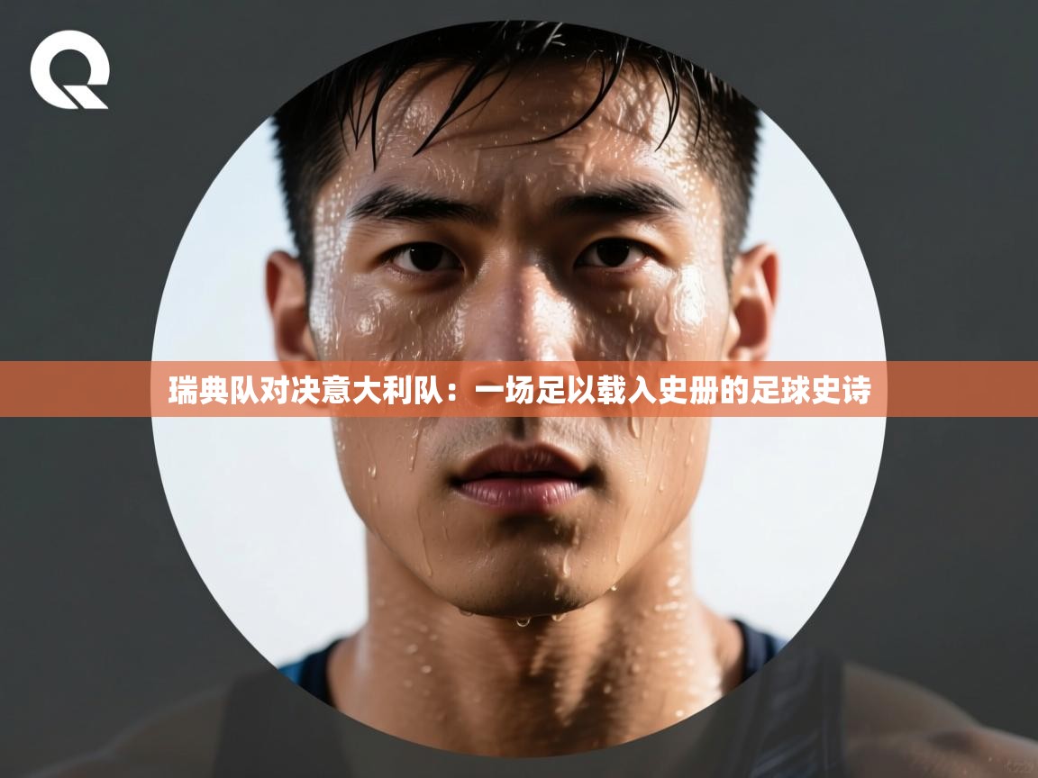 瑞典队对决意大利队：一场足以载入史册的足球史诗